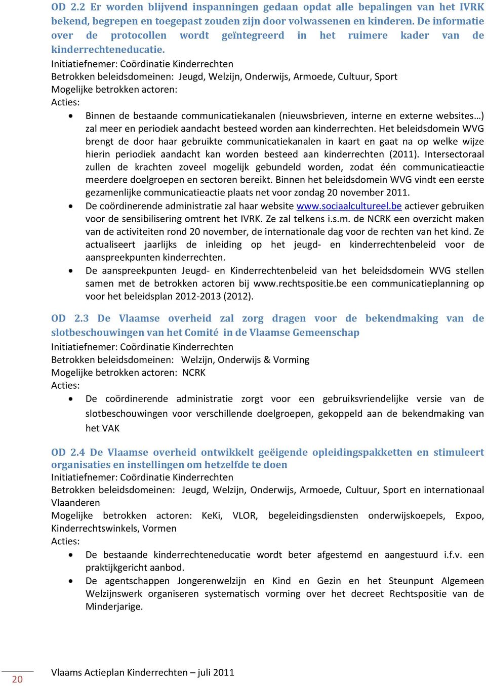 Initiatiefnemer: Coördinatie Kinderrechten Betrokken beleidsdomeinen: Jeugd, Welzijn, Onderwijs, Armoede, Cultuur, Sport Mogelijke betrokken actoren: Binnen de bestaande communicatiekanalen