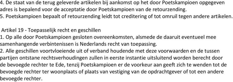 Op alle door Poetskampioen gesloten overeenkomsten, alsmede de daaruit eventueel mee samenhangende verbintenissen is Nederlands recht van toepassing. 2.