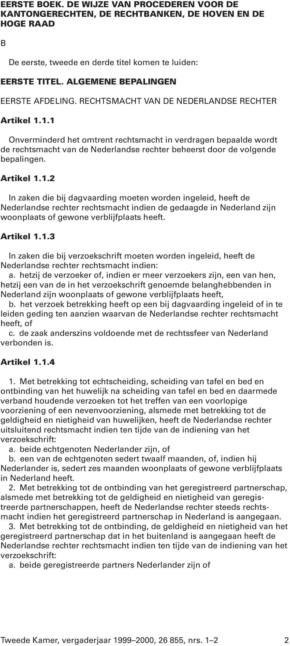 1.1 Onverminderd het omtrent rechtsmacht in verdragen bepaalde wordt de rechtsmacht van de Nederlandse rechter beheerst door de volgende bepalingen. Artikel 1.1.2 In zaken die bij dagvaarding moeten worden ingeleid, heeft de Nederlandse rechter rechtsmacht indien de gedaagde in Nederland zijn woonplaats of gewone verblijfplaats heeft.