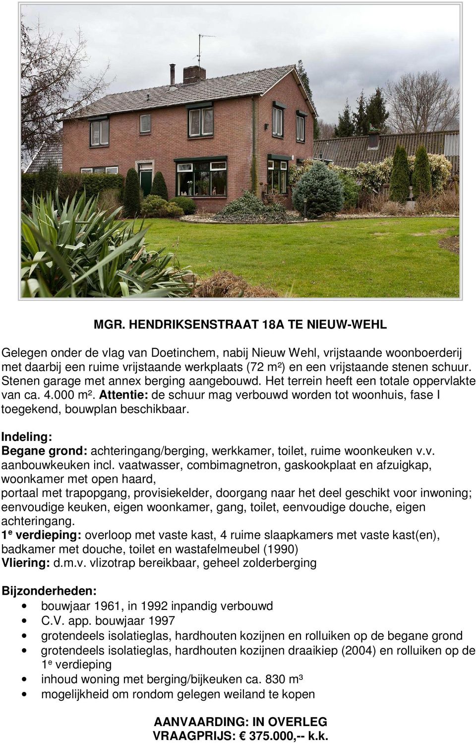 Attentie: de schuur mag verbouwd worden tot woonhuis, fase I toegekend, bouwplan beschikbaar. Indeling: Begane grond: achteringang/berging, werkkamer, toilet, ruime woonkeuken v.v. aanbouwkeuken incl.