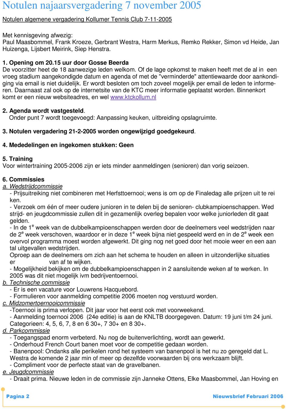 Of de lage opkomst te maken heeft met de al in een vroeg stadium aangekondigde datum en agenda of met de "verminderde" attentiewaarde door aankondiging via email is niet duidelijk.