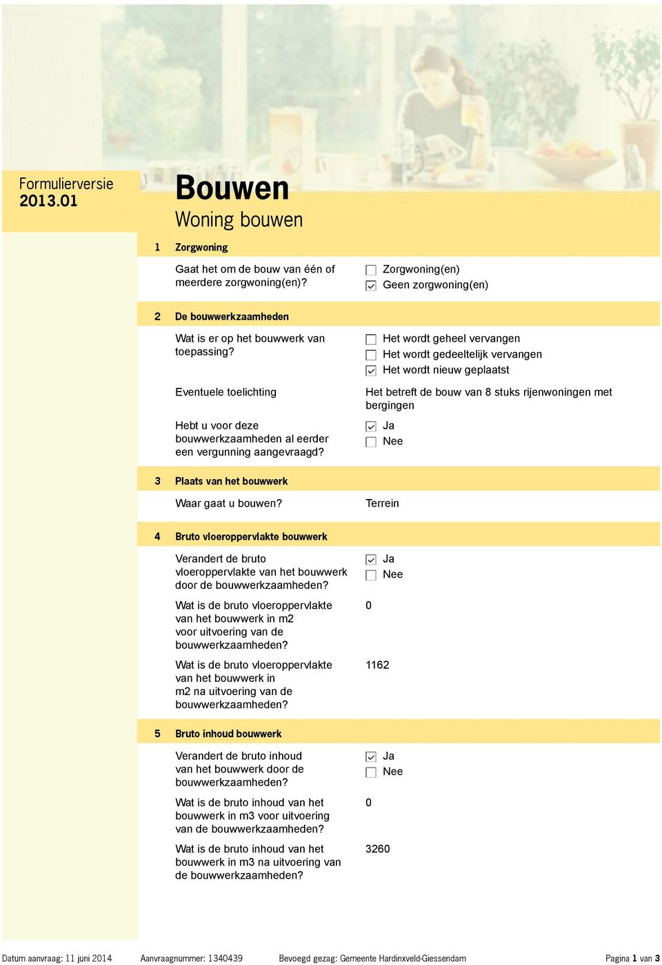 Het wordt geheel vervangen Het wordt gedeeltelijk vervangen Het wordt nieuw geplaatst Het betreft de bouw van 8 stuks rijenwoningen met bergingen 3 Plaats van het bouwwerk Waar gaat u bouwen?