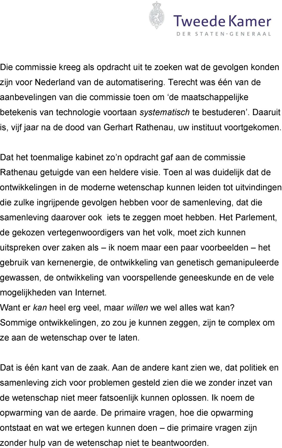 Daaruit is, vijf jaar na de dood van Gerhart Rathenau, uw instituut voortgekomen. Dat het toenmalige kabinet zo n opdracht gaf aan de commissie Rathenau getuigde van een heldere visie.