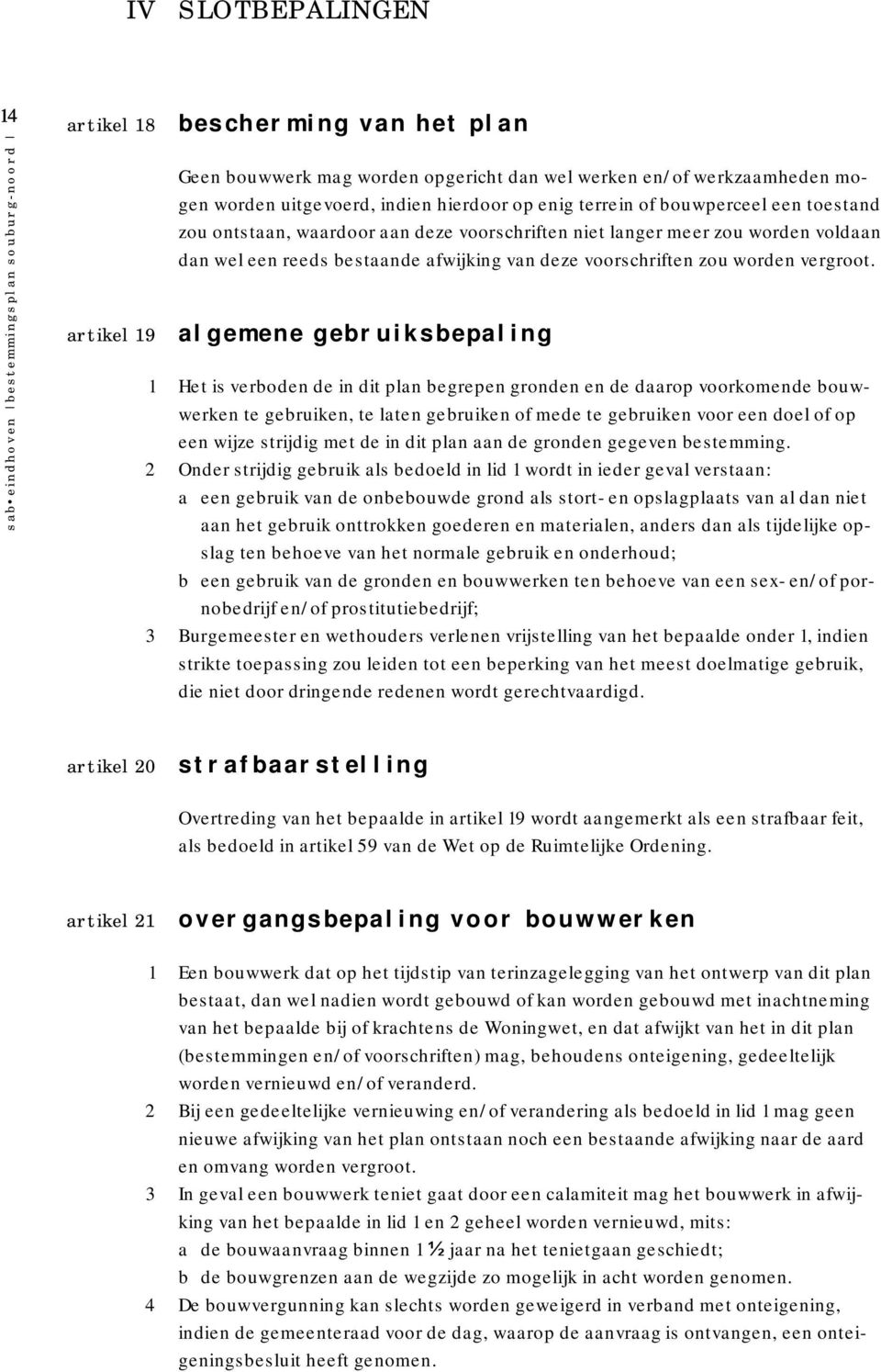 algemene gebruiksbepaling 1 Het is verboden de in dit plan begrepen gronden en de daarop voorkomende bouwwerken te gebruiken, te laten gebruiken of mede te gebruiken voor een doel of op een wijze