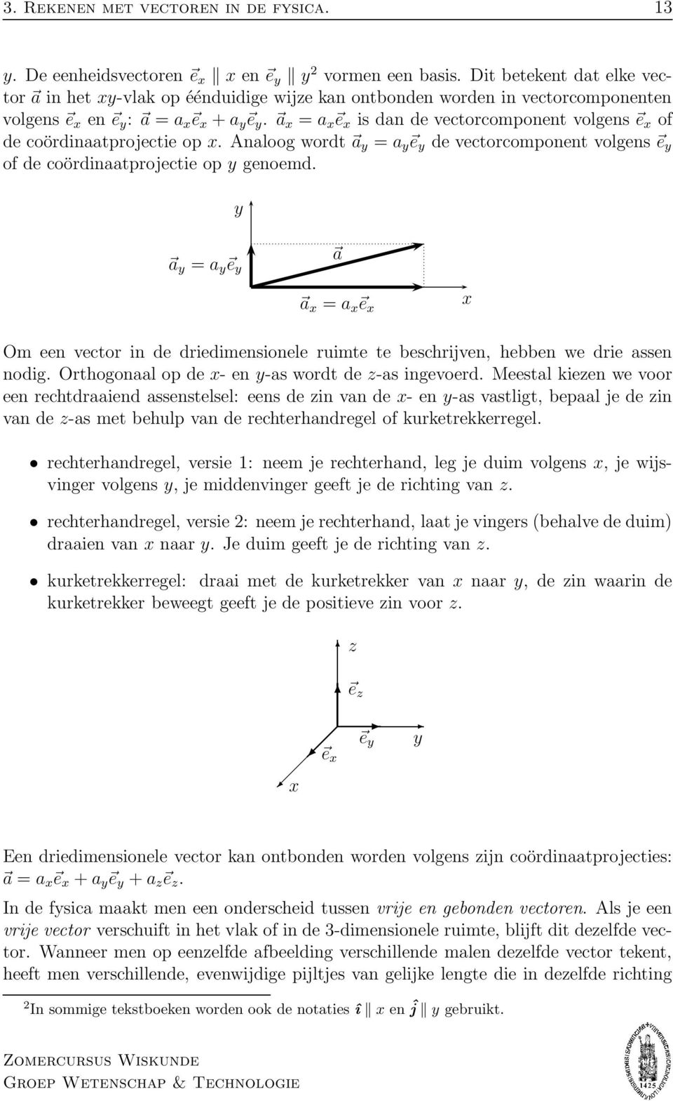 a x = a x e x is dan de vectorcomponent volgens e x of de coördinaatprojectie op x. Analoog wordt a y = a y e y de vectorcomponent volgens e y of de coördinaatprojectie op y genoemd.