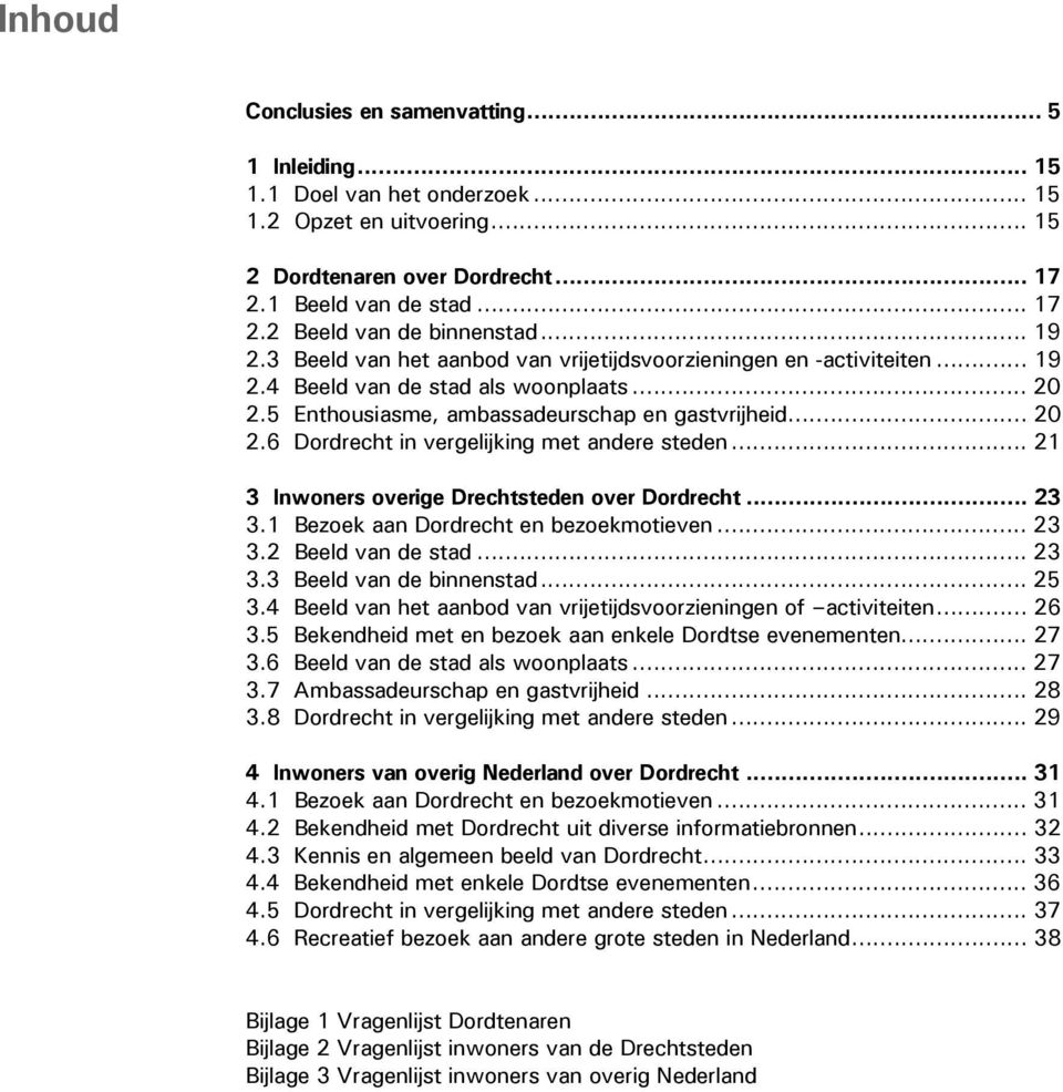 .. 21 3 Inwoners overige Drechtsteden over Dordrecht... 23 3.1 Bezoek aan Dordrecht en bezoekmotieven... 23 3.2 Beeld van de stad... 23 3.3 Beeld van de binnenstad... 25 3.