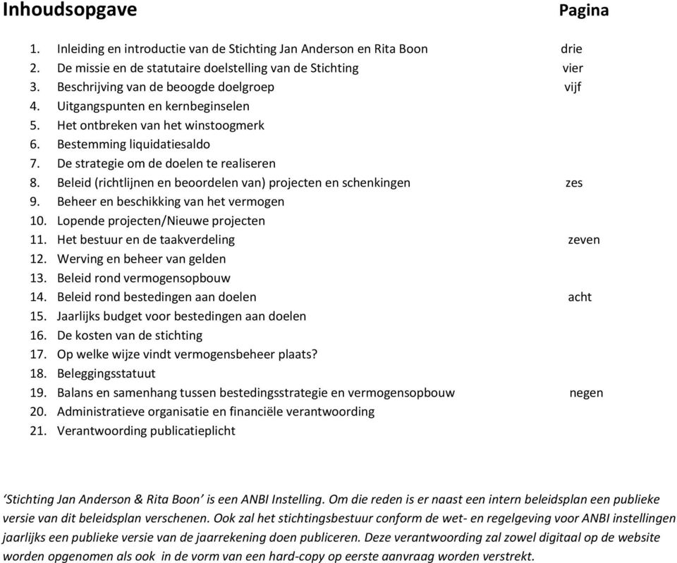 Beleid (richtlijnen en beoordelen van) projecten en schenkingen zes 9. Beheer en beschikking van het vermogen 10. Lopende projecten/nieuwe projecten 11. Het bestuur en de taakverdeling zeven 12.