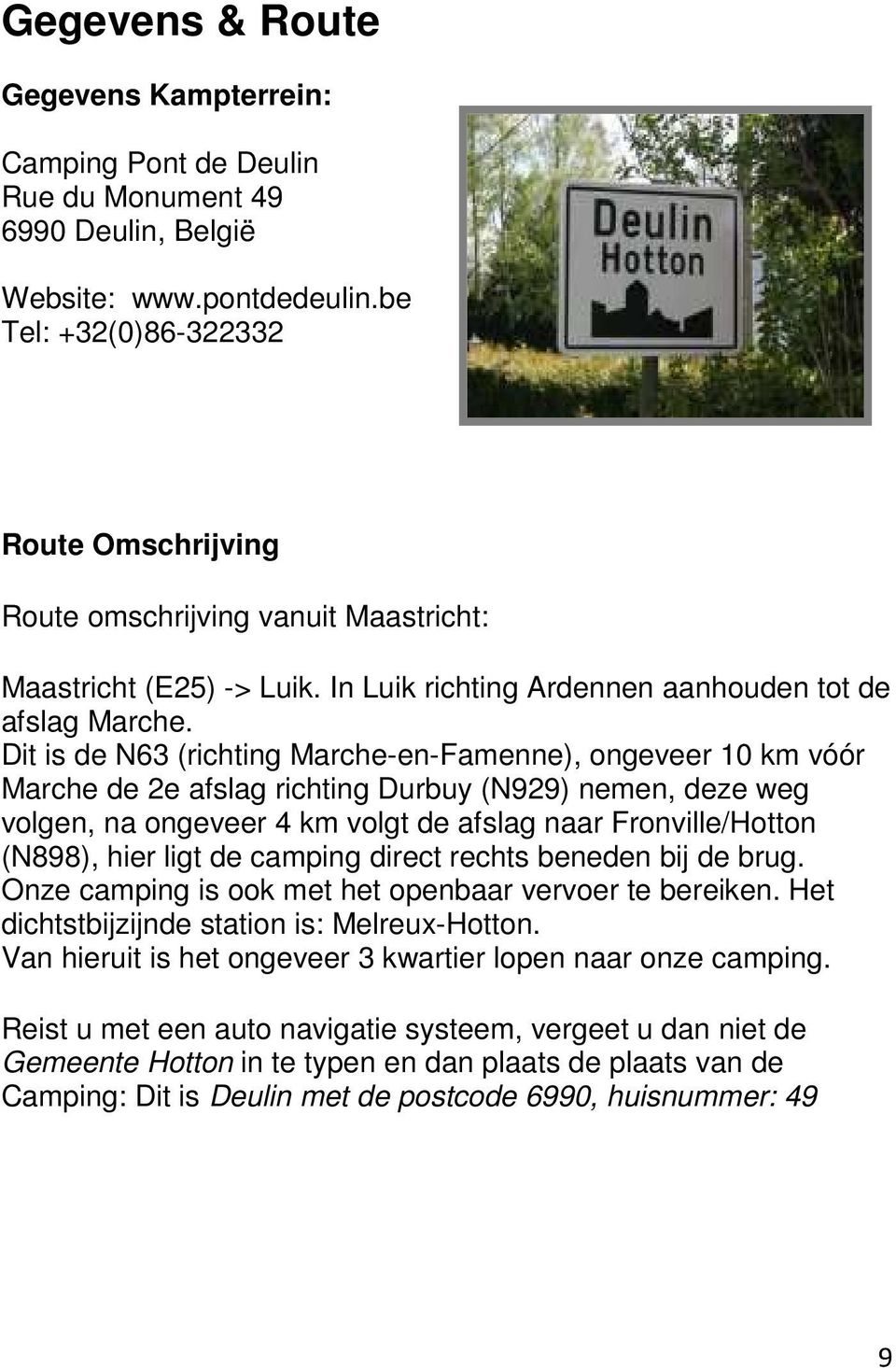 Dit is de N63 (richting Marche-en-Famenne), ongeveer 10 km vóór Marche de 2e afslag richting Durbuy (N929) nemen, deze weg volgen, na ongeveer 4 km volgt de afslag naar Fronville/Hotton (N898), hier