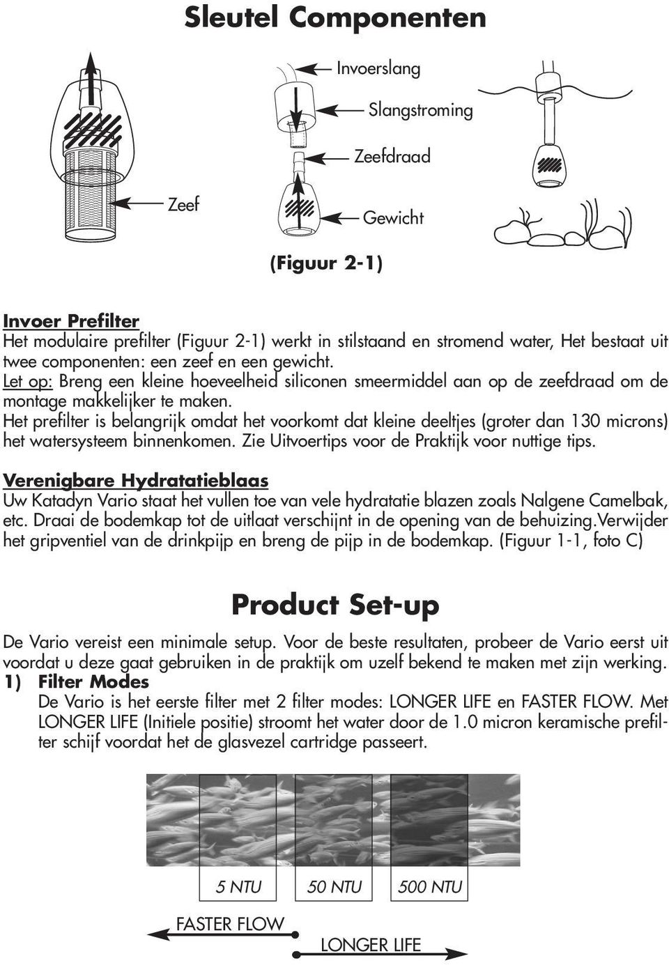 Het prefilter is belangrijk omdat het voorkomt dat kleine deeltjes (groter dan 130 microns) het watersysteem binnenkomen. Zie Uitvoertips voor de Praktijk voor nuttige tips.