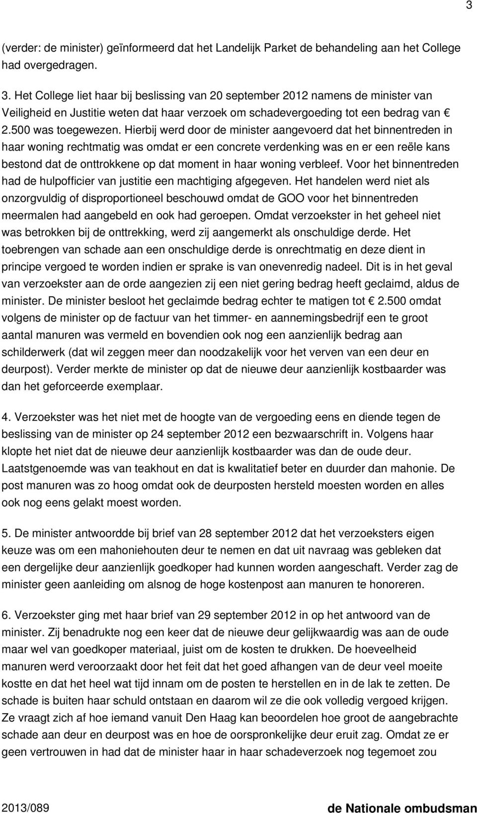 Hierbij werd door de minister aangevoerd dat het binnentreden in haar woning rechtmatig was omdat er een concrete verdenking was en er een reële kans bestond dat de onttrokkene op dat moment in haar