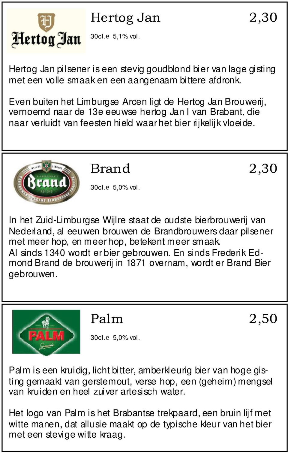 Brand 2,30 30cl. 5,0% vol. In het Zuid-Limburgse Wijlre staat de oudste bierbrouwerij van Nederland, al eeuwen brouwen de Brandbrouwers daar pilsener met meer hop, en meer hop, betekent meer smaak.
