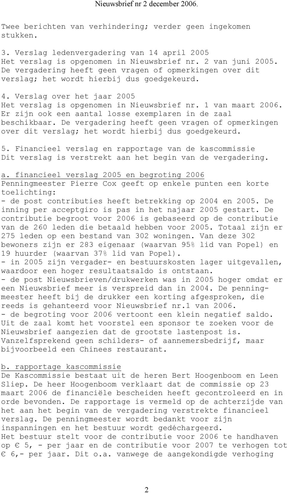 Er zijn ook een aantal losse exemplaren in de zaal beschikbaar. De vergadering heeft geen vragen of opmerkingen over dit verslag; het wordt hierbij dus goedgekeurd. 5.