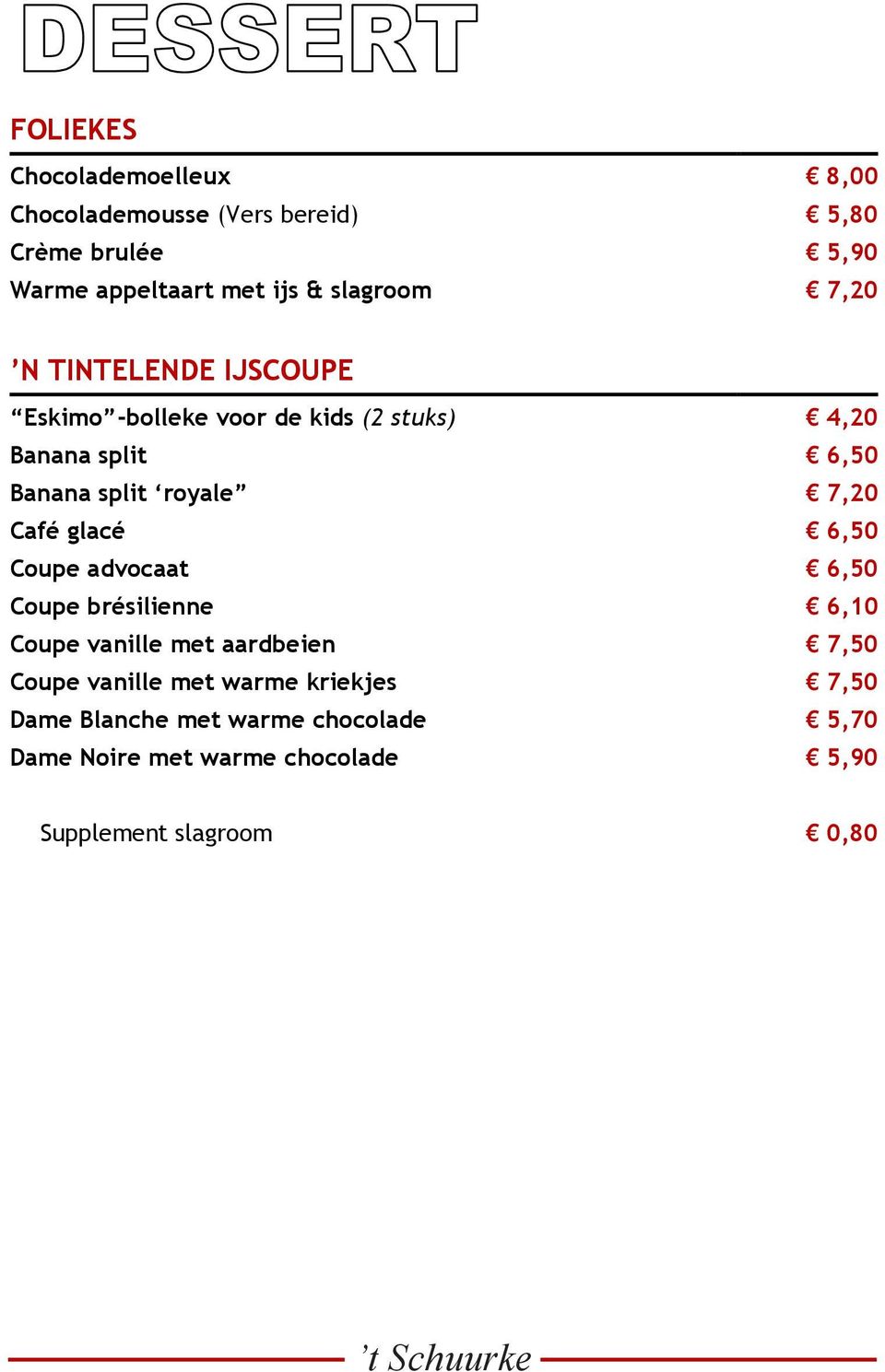 royale 7,20 Café glacé 6,50 Coupe advocaat 6,50 Coupe brésilienne 6,10 Coupe vanille met aardbeien 7,50 Coupe