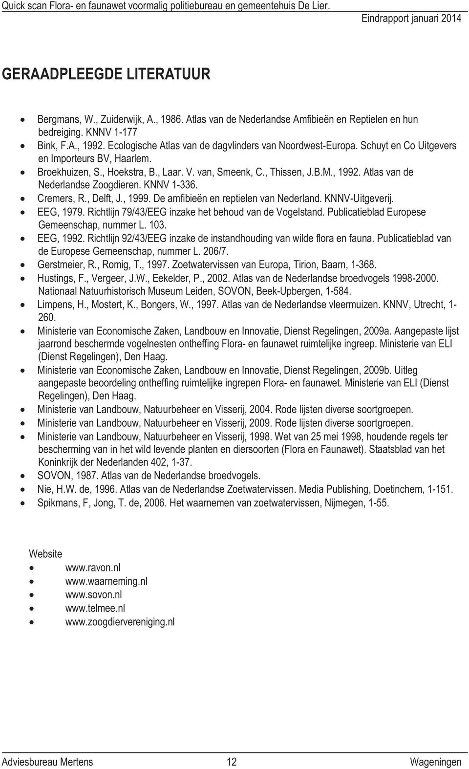 Atlas van de Nederlandse Zoogdieren. KNNV 1-336. Cremers, R., Delft, J., 1999. De amfibieën en reptielen van Nederland. KNNV-Uitgeverij. EEG, 1979.