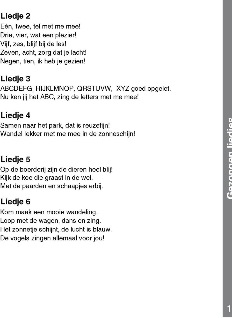 Liedje 4 Samen naar het park, dat is reuze jn! Wandel lekker met me mee in de zonneschijn! Liedje 5 Op de boerderij zijn de dieren heel blij!