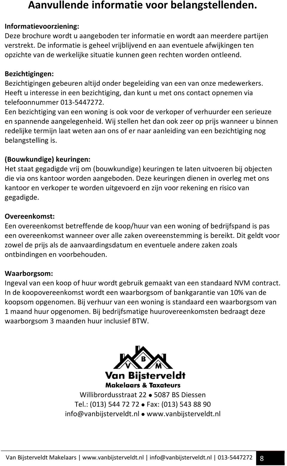 Bezichtigingen: Bezichtigingen gebeuren altijd onder begeleiding van een van onze medewerkers. Heeft u interesse in een bezichtiging, dan kunt u met ons contact opnemen via telefoonnummer 013-5447272.