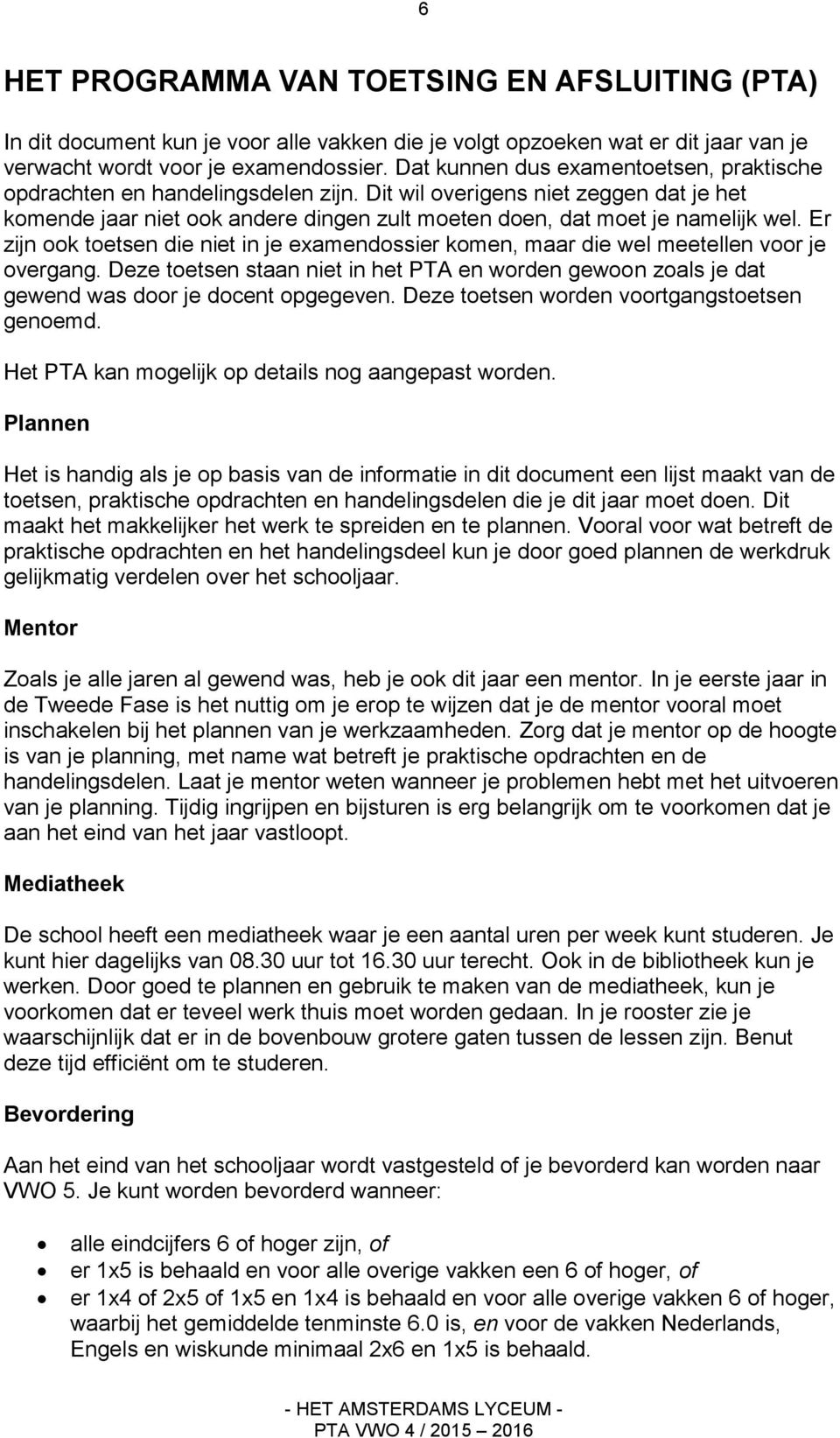 Er zijn ook toetsen die niet in je examendossier komen, maar die wel meetellen voor je overgang. Deze toetsen staan niet in het PTA en worden gewoon zoals je dat gewend was door je docent opgegeven.