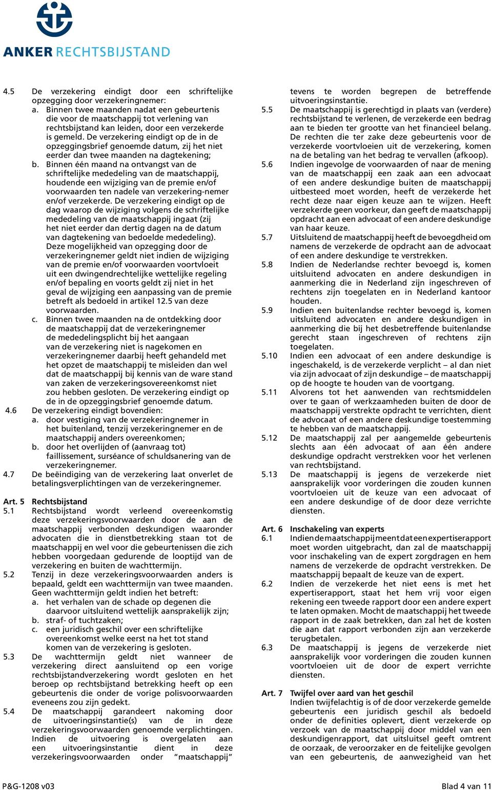 De verzekering eindigt op de in de opzeggingsbrief genoemde datum, zij het niet eerder dan twee maanden na dagtekening; b.