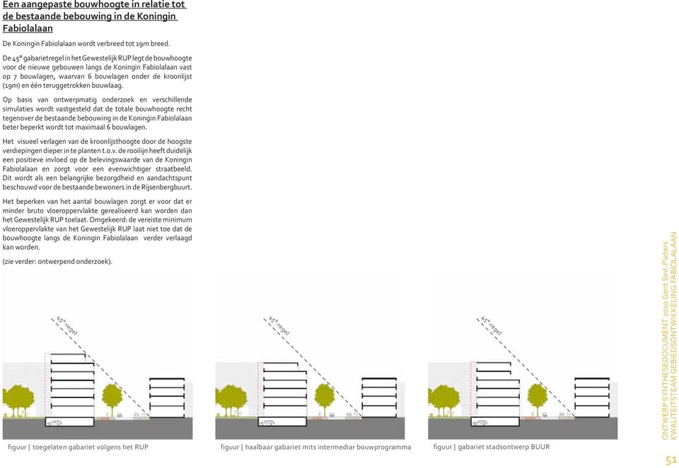 Op basis van ontwerpmatig onderzoek en verschillende simulaties wordt vastgesteld dat de totale bouwhoogte recht tegenover de bestaande bebouwing in de Koningin Fabiolalaan beter beperkt wordt tot