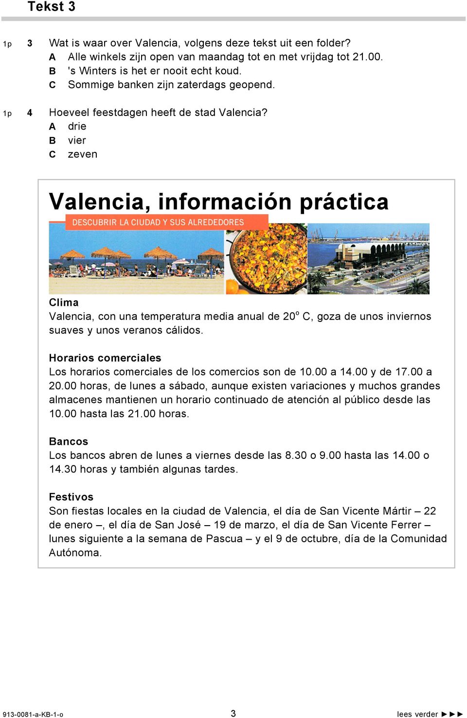 A drie B vier C zeven Valencia, información práctica Clima Valencia, con una temperatura media anual de 20 o C, goza de unos inviernos suaves y unos veranos cálidos.
