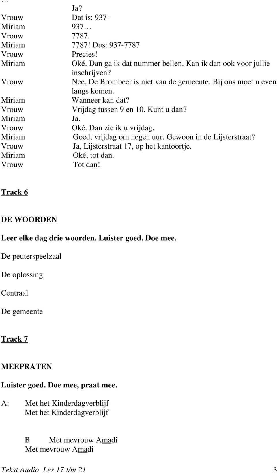 Ja, Lijsterstraat 17, op het kantoortje. Oké, tot dan. Tot dan! Track 6 DE WOORDEN Leer elke dag drie woorden. Luister goed. Doe mee.