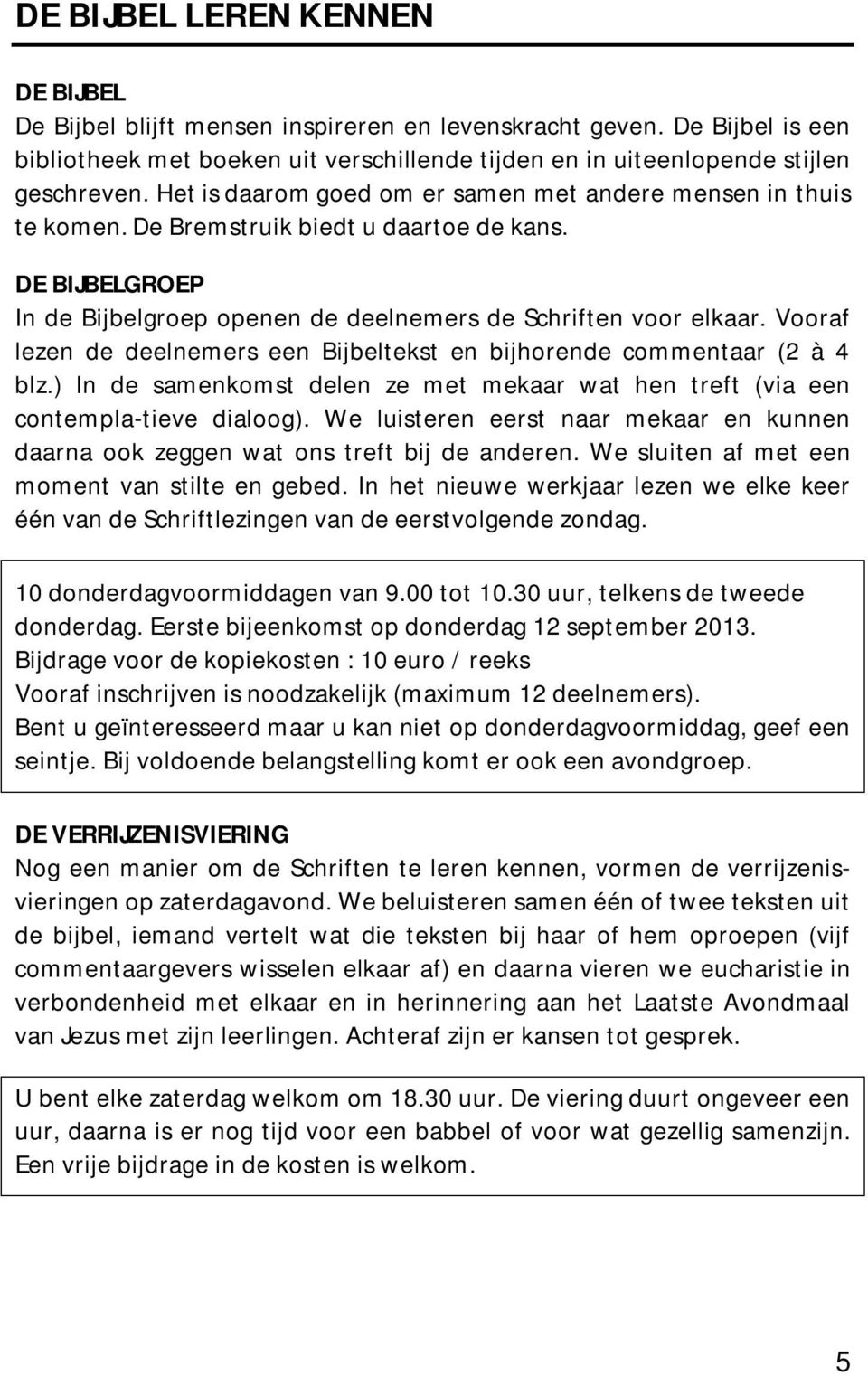 Vooraf lezen de deelnemers een Bijbeltekst en bijhorende commentaar (2 à 4 blz.) In de samenkomst delen ze met mekaar wat hen treft (via een contempla-tieve dialoog).