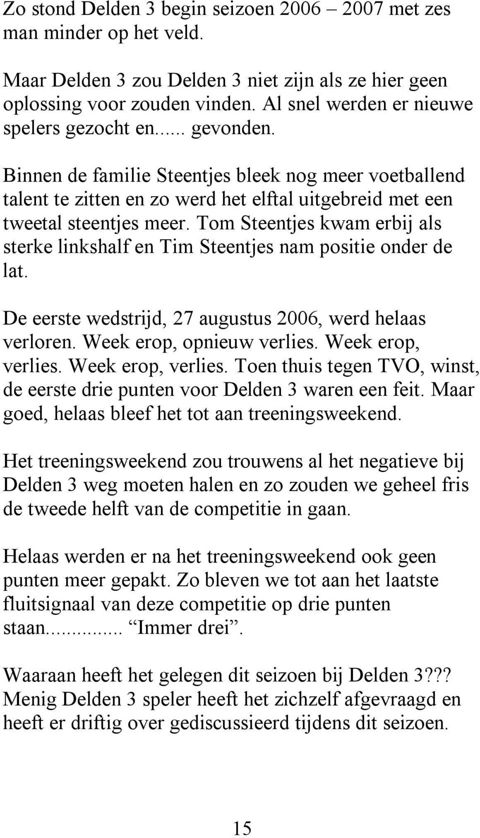 Tom Steentjes kwam erbij als sterke linkshalf en Tim Steentjes nam positie onder de lat. De eerste wedstrijd, 27 augustus 2006, werd helaas verloren. Week erop, opnieuw verlies. Week erop, verlies.