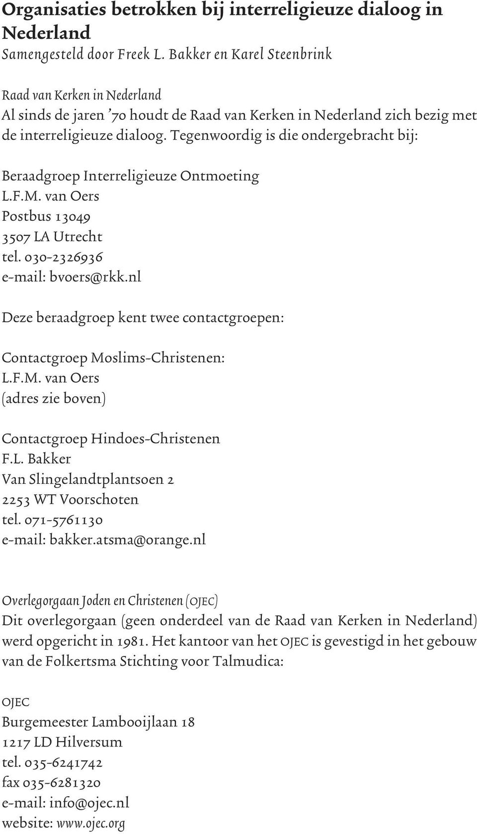 Tegenwoordig is die ondergebracht bij: Beraadgroep Interreligieuze Ontmoeting L.F.M. van Oers Postbus 13049 3507 LA Utrecht tel. 030-2326936 e-mail: bvoers@rkk.