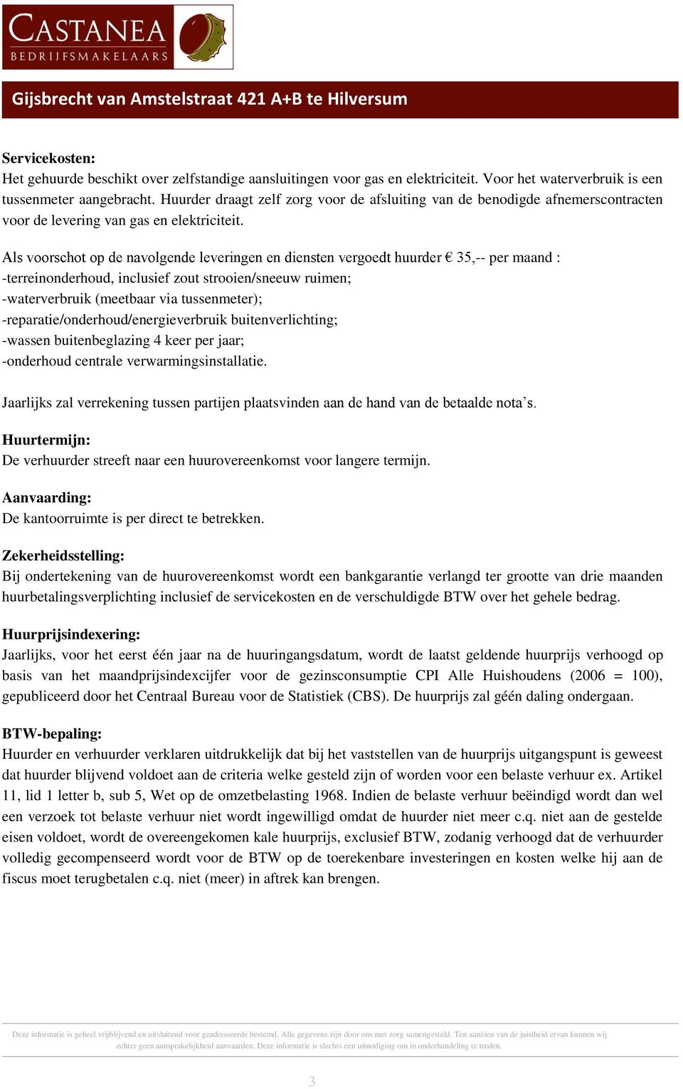 Als voorschot op de navolgende leveringen en diensten vergoedt huurder 35,-- per maand : -terreinonderhoud, inclusief zout strooien/sneeuw ruimen; -waterverbruik (meetbaar via tussenmeter);