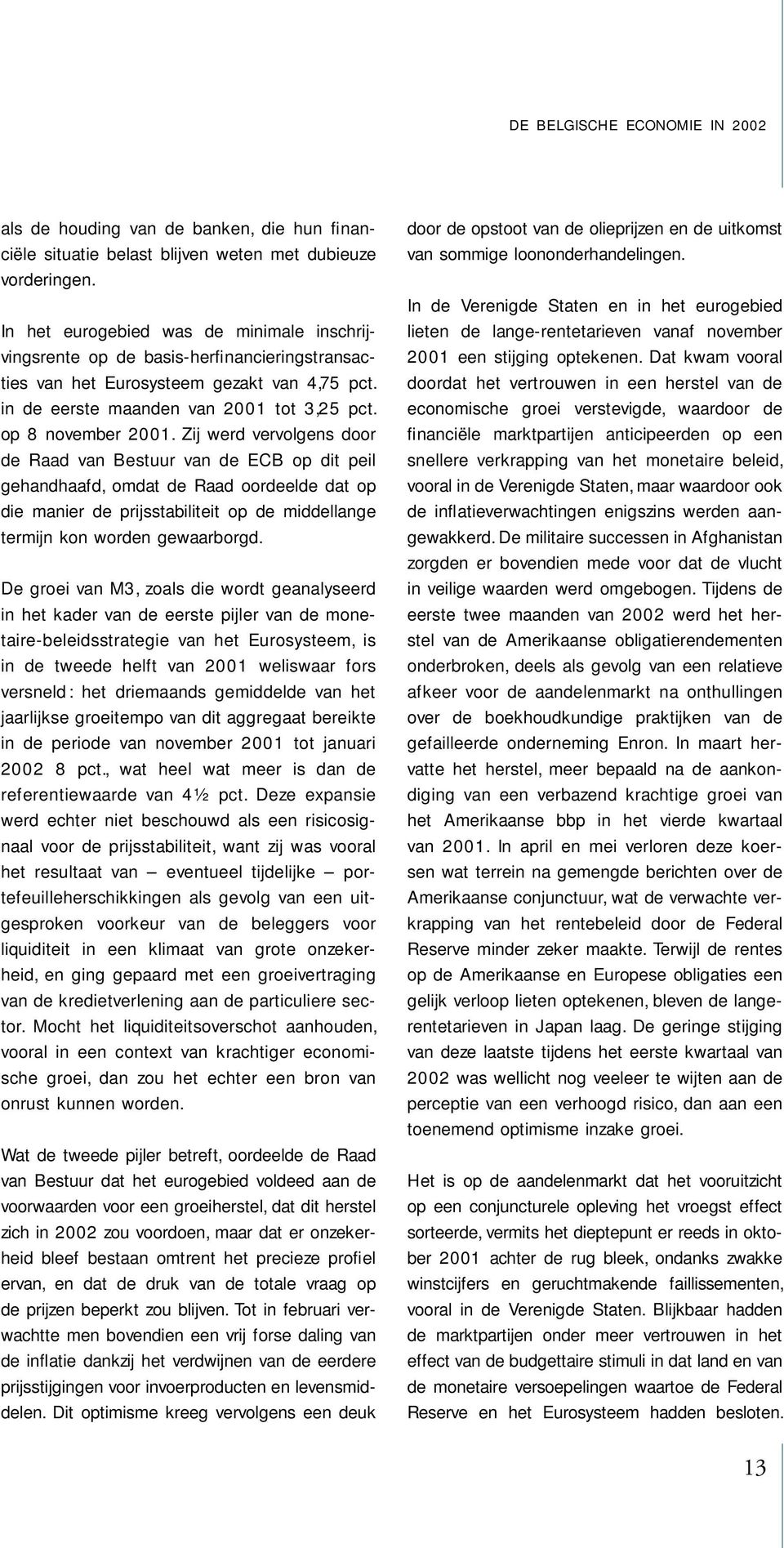 Zij werd vervolgens door de Raad van Bestuur van de ECB op dit peil gehandhaafd, omdat de Raad oordeelde dat op die manier de prijsstabiliteit op de middellange termijn kon worden gewaarborgd.