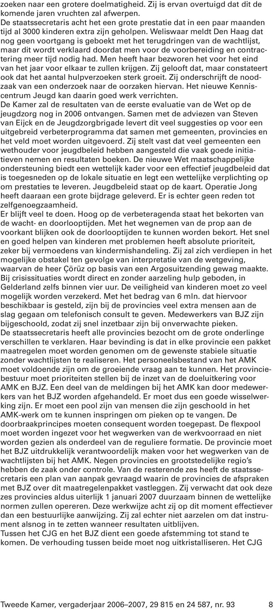 Weliswaar meldt Den Haag dat nog geen voortgang is geboekt met het terugdringen van de wachtlijst, maar dit wordt verklaard doordat men voor de voorbereiding en contractering meer tijd nodig had.