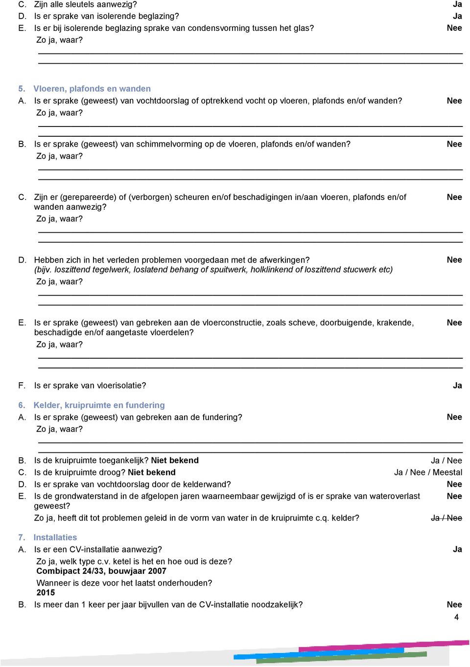 Zijn er (gerepareerde) of (verborgen) scheuren en/of beschadigingen in/aan vloeren, plafonds en/of wanden aanwezig? D. Hebben zich in het verleden problemen voorgedaan met de afwerkingen? (bijv.