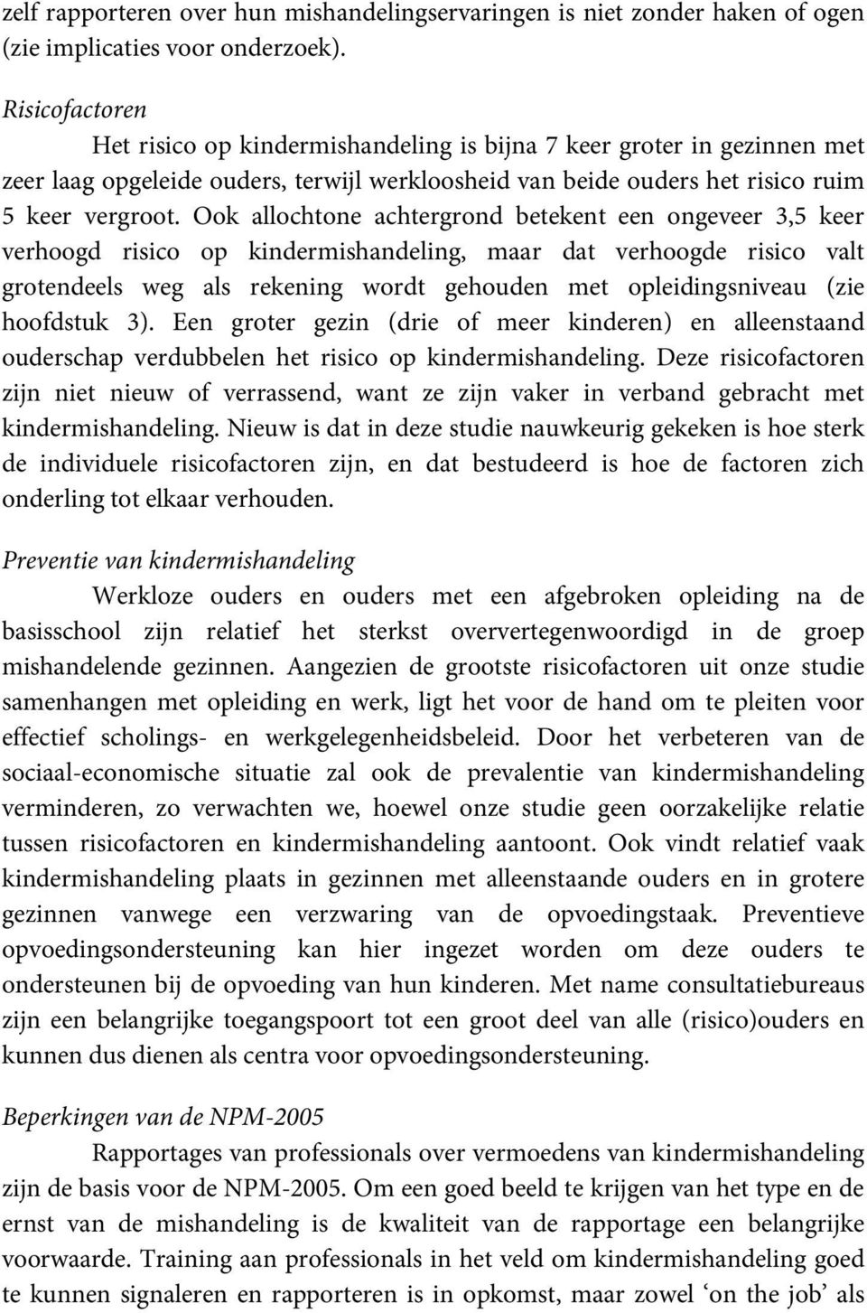 Ook allochtone achtergrond betekent een ongeveer 3,5 keer verhoogd risico op kindermishandeling, maar dat verhoogde risico valt grotendeels weg als rekening wordt gehouden met opleidingsniveau (zie