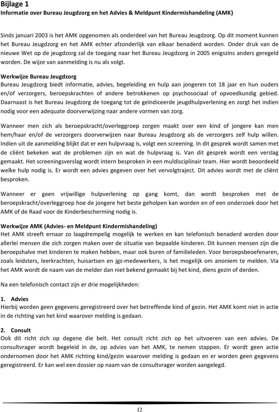 Onder druk van de nieuwe Wet op de jeugdzorg zal de toegang naar het Bureau Jeugdzorg in 2005 enigszins anders geregeld worden. De wijze van aanmelding is nu als volgt.