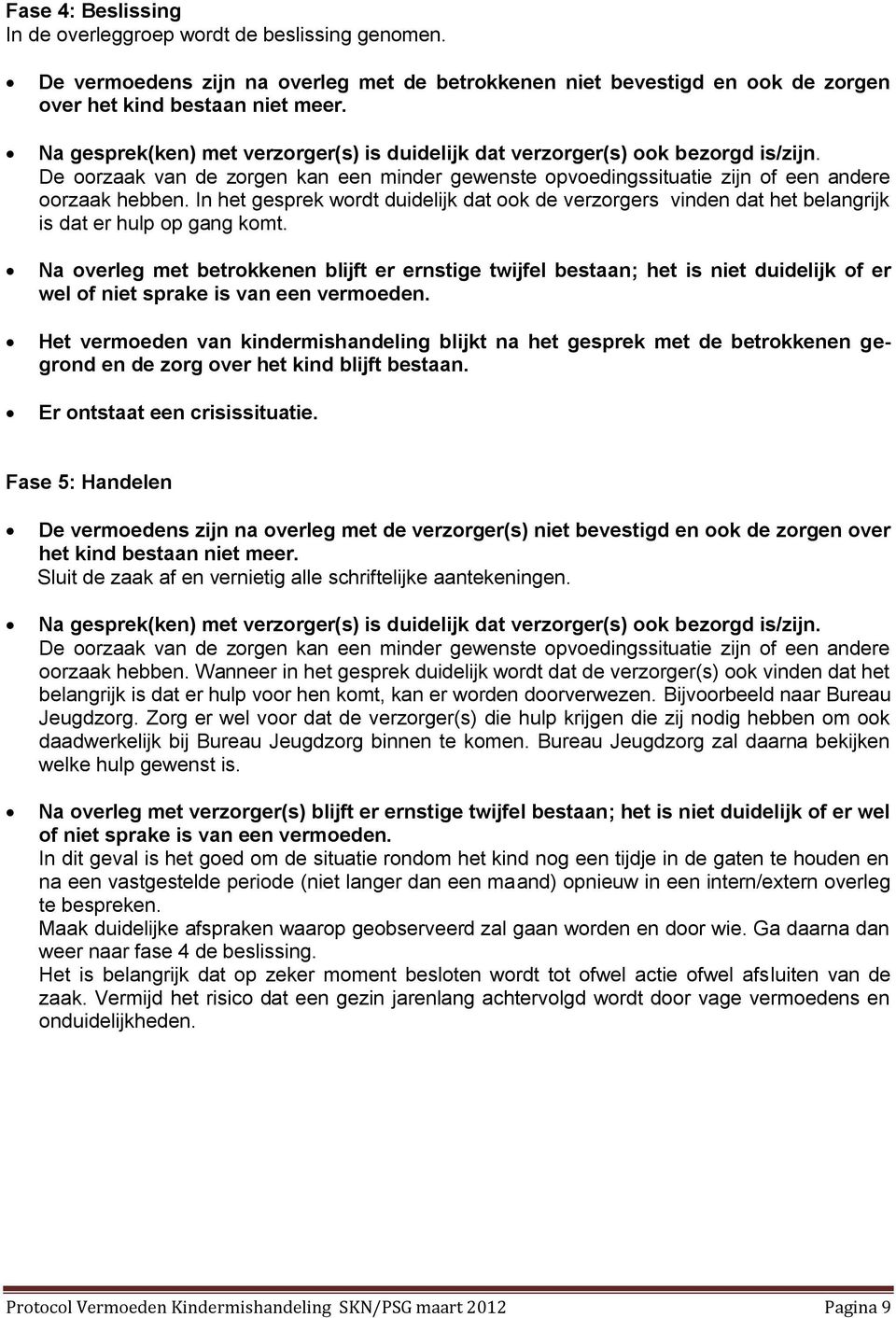 In het gesprek wordt duidelijk dat ook de verzorgers vinden dat het belangrijk is dat er hulp op gang komt.