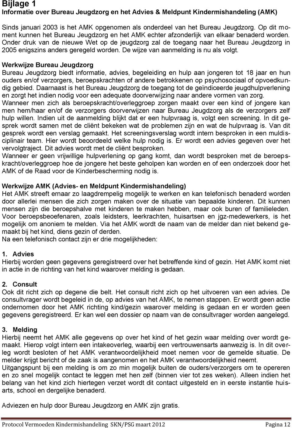 Onder druk van de nieuwe Wet op de jeugdzorg zal de toegang naar het Bureau Jeugdzorg in 2005 enigszins anders geregeld worden. De wijze van aanmelding is nu als volgt.