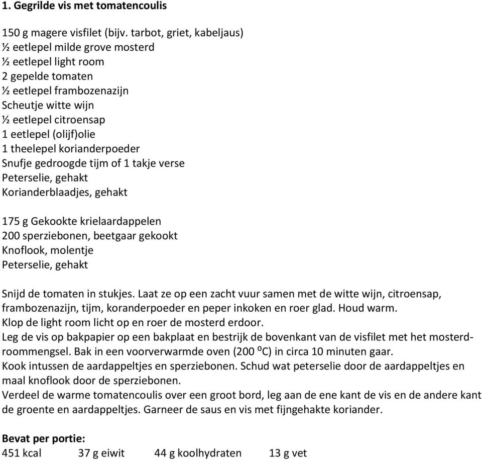 korianderpoeder Snufje gedroogde tijm of 1 takje verse Peterselie, gehakt Korianderblaadjes, gehakt 175 g Gekookte krielaardappelen 200 sperziebonen, beetgaar gekookt Knoflook, molentje Peterselie,