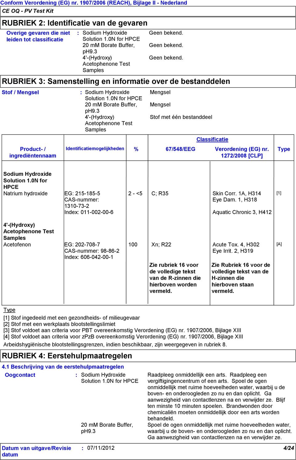 RUBRIEK 3 Samenstelling en informatie over de bestanddelen Stof / Mengsel Product- / ingrediëntennaam Identificatiemogelijkheden Mengsel Mengsel Stof met één bestanddeel Classificatie % 67/548/EEG