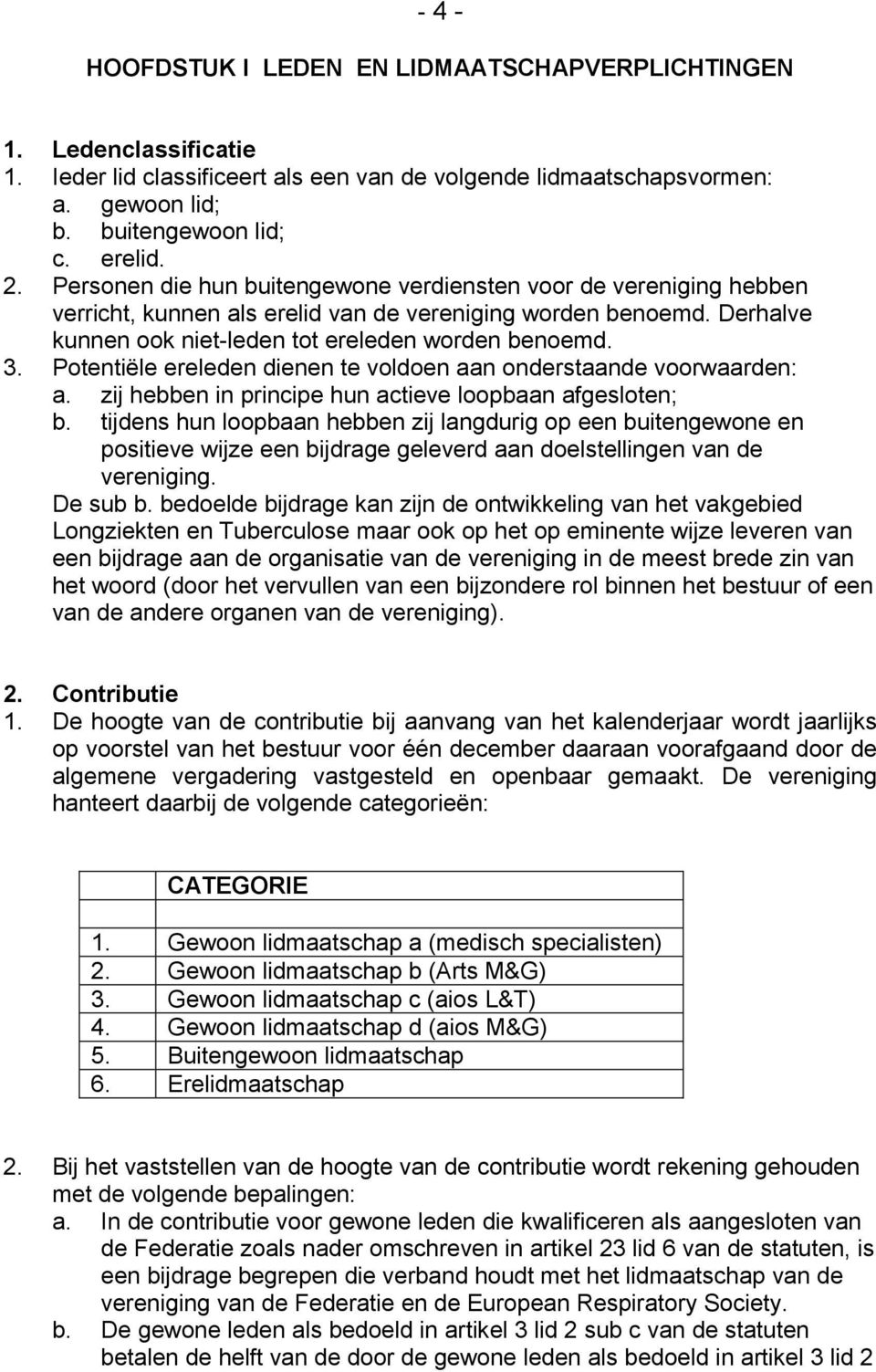 Potentiële ereleden dienen te voldoen aan onderstaande voorwaarden: a. zij hebben in principe hun actieve loopbaan afgesloten; b.