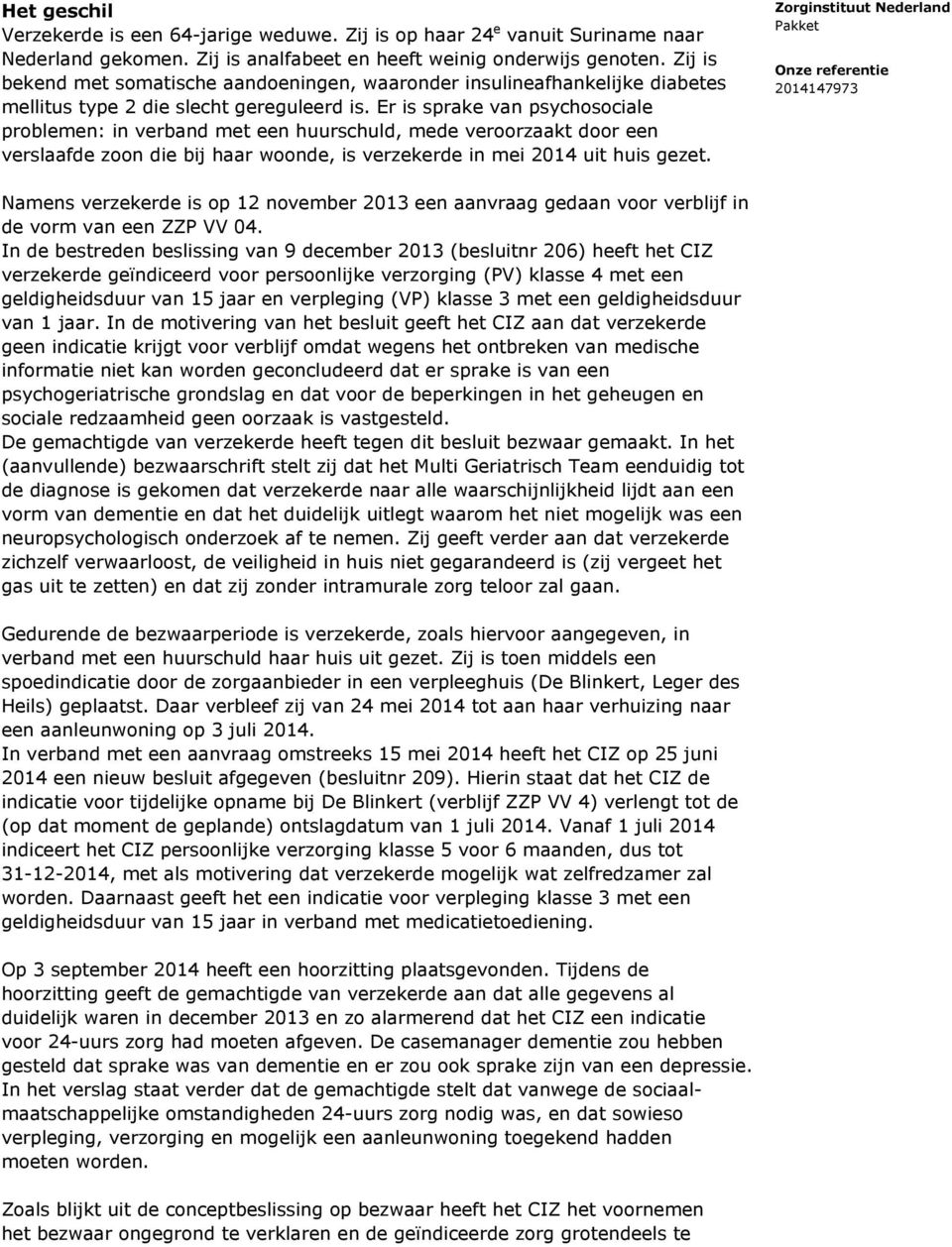 Er is sprake van psychosociale problemen: in verband met een huurschuld, mede veroorzaakt door een verslaafde zoon die bij haar woonde, is verzekerde in mei 2014 uit huis gezet.