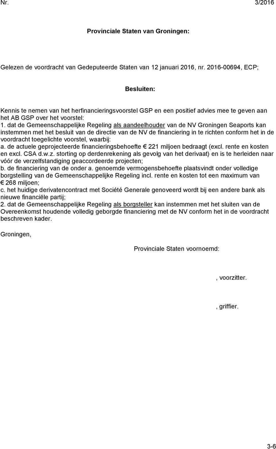 dat de Gemeenschappelijke Regeling als aandeelhouder van de NV Groningen Seaports kan instemmen met het besluit van de directie van de NV de financiering in te richten conform het in de voordracht