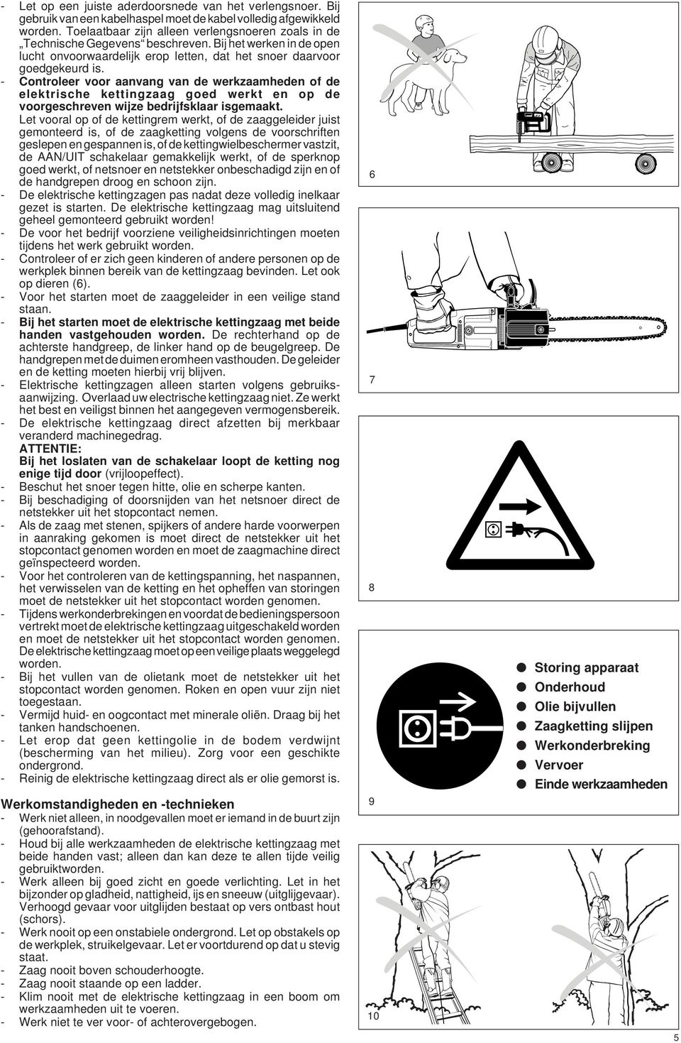 - Controleer voor aanvang van de werkzaamheden of de elektrische kettingzaag goed werkt en op de voorgeschreven wijze bedrijfsklaar isgemaakt.