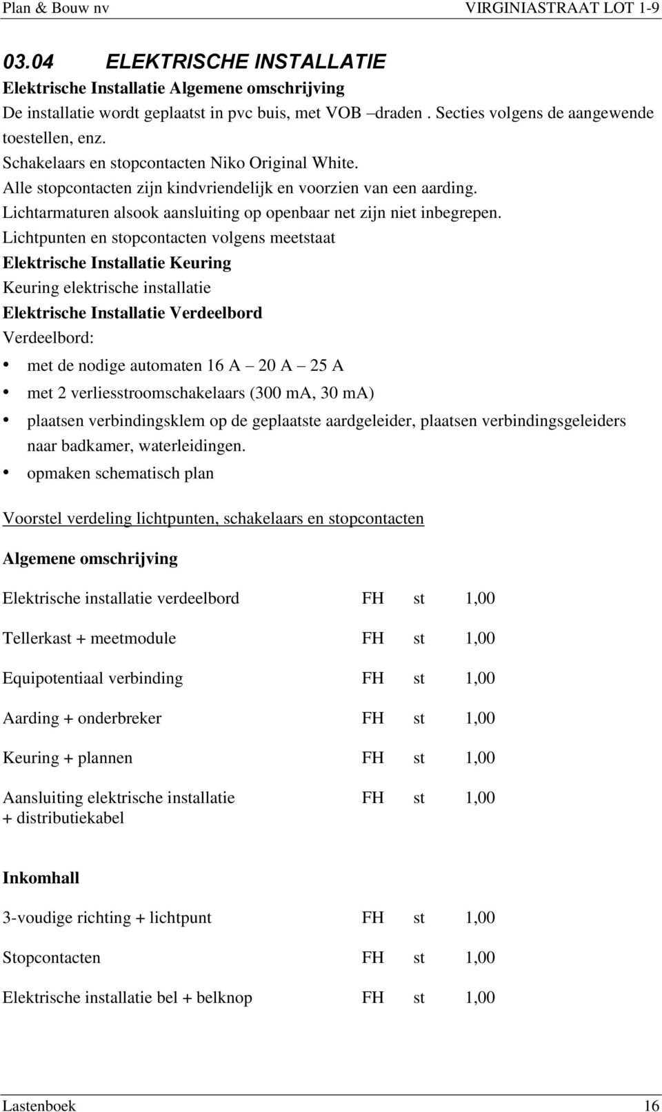 Lichtpunten en stopcontacten volgens meetstaat Elektrische Installatie Keuring Keuring elektrische installatie Elektrische Installatie Verdeelbord Verdeelbord: met de nodige automaten 16 A 20 A 25 A