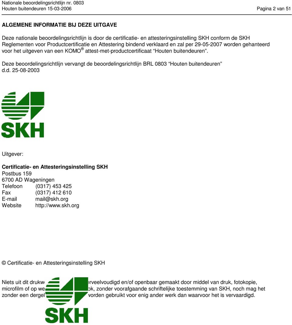 Deze beoordelingsrichtlijn vervangt de beoordelingsrichtlijn BRL 0803 Houten buitendeuren d.d. 25-08-2003 Uitgever: Certificatie- en Attesteringsinstelling SKH Postbus 159 6700 AD Wageningen Telefoon (0317) 453 425 Fax (0317) 412 610 E-mail mail@skh.