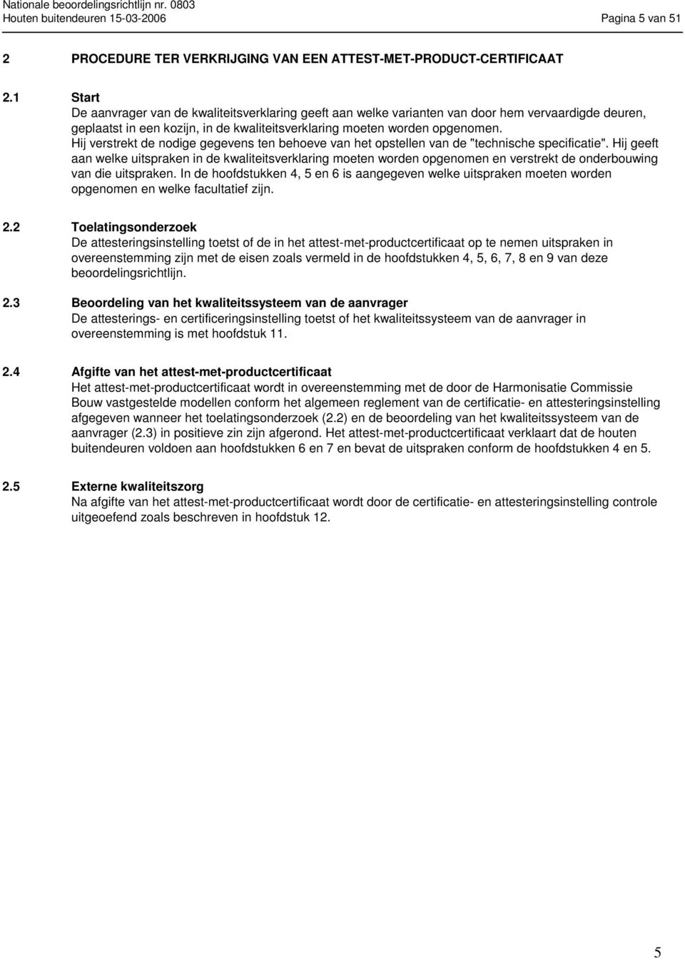 Hij verstrekt de nodige gegevens ten behoeve van het opstellen van de "technische specificatie".