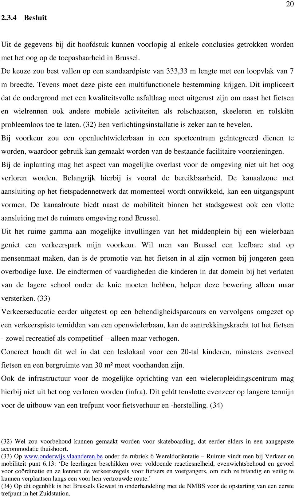 Dit impliceert dat de ondergrond met een kwaliteitsvolle asfaltlaag moet uitgerust zijn om naast het fietsen en wielrennen ook andere mobiele activiteiten als rolschaatsen, skeeleren en rolskiën