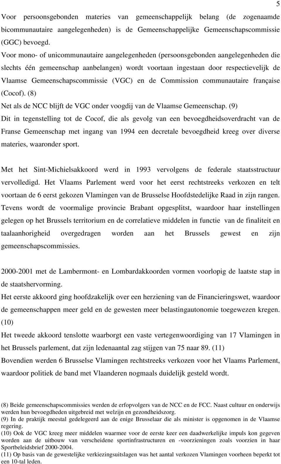 Gemeenschapscommissie (VGC) en de Commission communautaire française (Cocof). (8) Net als de NCC blijft de VGC onder voogdij van de Vlaamse Gemeenschap.