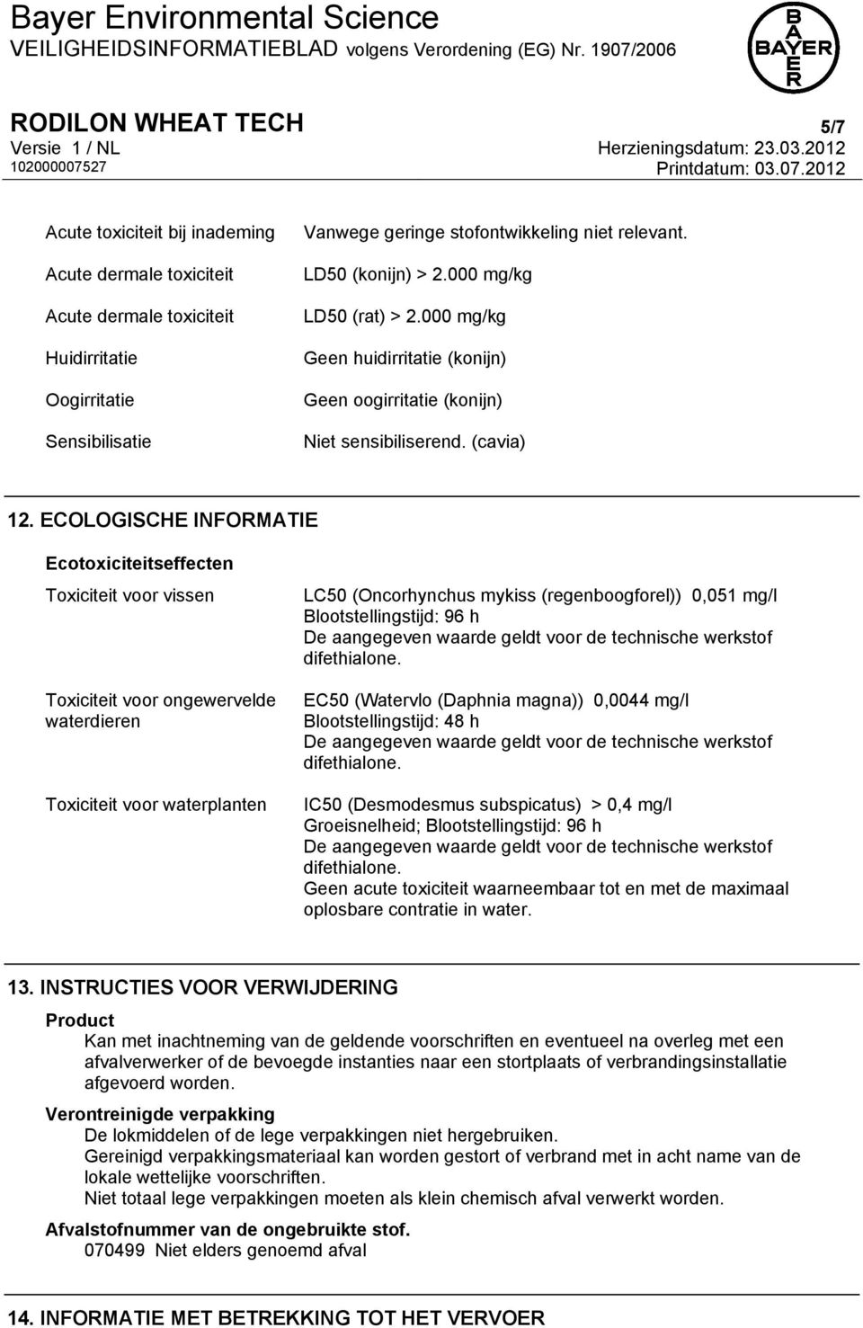 ECOLOGISCHE INFORMATIE Ecotoxiciteitseffecten Toxiciteit voor vissen Toxiciteit voor ongewervelde waterdieren Toxiciteit voor waterplanten LC50 (Oncorhynchus mykiss (regenboogforel)) 0,051 mg/l