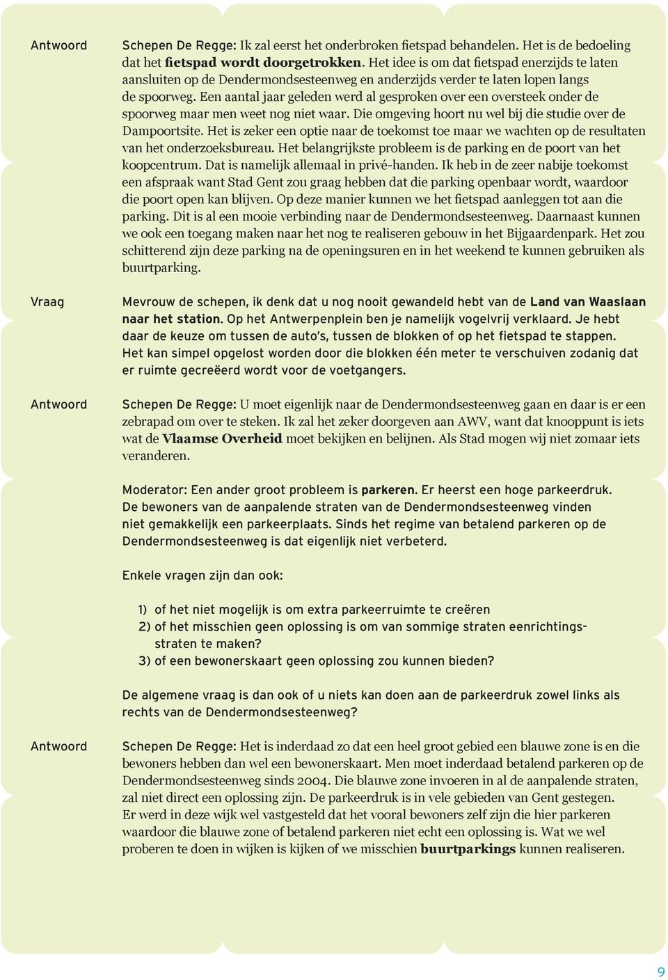 Het kan simpel opgelost worden door die blokken één meter te verschuiven zodanig dat er ruimte gecreëerd wordt voor de voetgangers. Schepen De Regge: Moderator: Een ander groot probleem is parkeren.