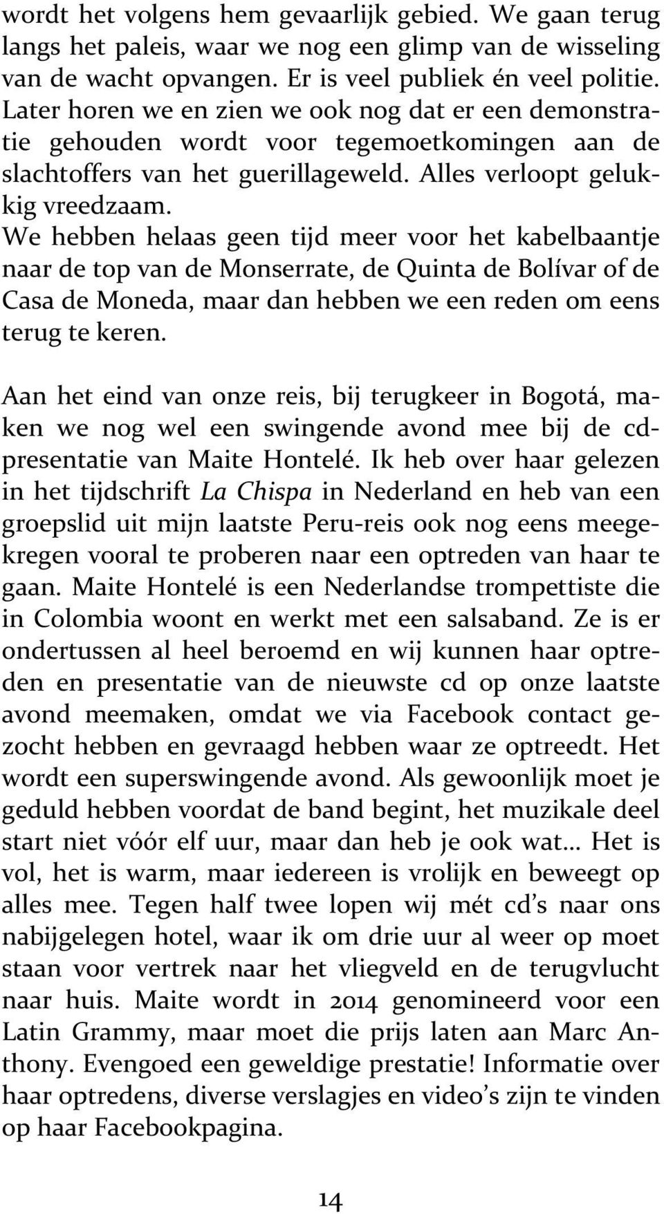 We hebben helaas geen tijd meer voor het kabelbaantje naar de top van de Monserrate, de Quinta de Bolívar of de Casa de Moneda, maar dan hebben we een reden om eens terug te keren.